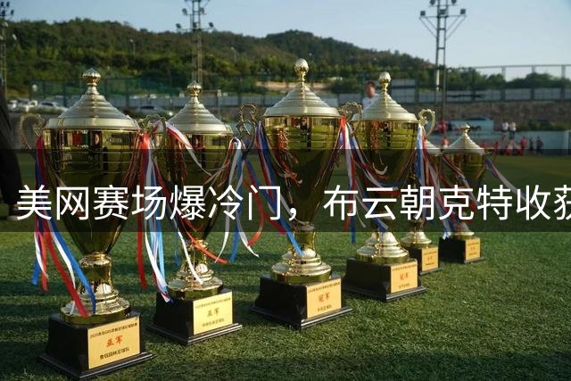 美网赛场爆冷门，布云朝克特收获大满贯首胜